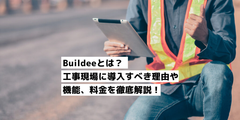 Buildeeとは？工事現場に導入すべき理由や機能、料金を徹底解説